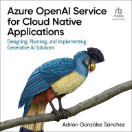 Azure OpenAI Service for Cloud Native Applications: Designing, Planning, and Implementing Generative AI Solutions