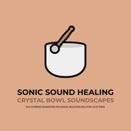 Sonic Sound Healing - Crystal Bowl Soundscapes: High Coherence Soundscapes For Massage, Relaxation And Letting Go of Stress
