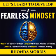 Let's Learn to Develop A Fearless Mindset: Master the Science of Fear, Conquer Phobias & Anxiety Disorders, Create a 7-step Action Plan, and Begin a Fearless Journey