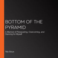 Bottom of the Pyramid: A Memoir of Persevering, Overcoming, and Dancing for Myself