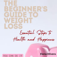 The Beginner's Guide to Weight Loss: Essential Steps to Health and Happiness