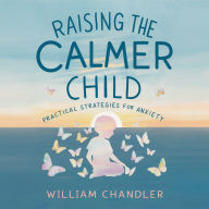Raising the Calmer Child: Practical Strategies for Anxiety