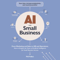 AI for Small Business: From Marketing and Sales to HR and Operations, How to Employ the Power of Artificial Intelligence for Small Business Success