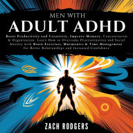 Men with Adult ADHD: Boost Productivity and Creativity, Improve Memory, Concentration & Organization. Learn How to Overcome Procrastination and Social Anxiety with Brain Exercises, Mnemonics & Time Management for Better Relationships and Increased Confide