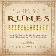 The Ultimate Guide to Runes: Your Pathway to Understanding and Harnessing Runic Energies