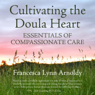 Cultivating the Doula Heart: Essentials of Compassionate Care