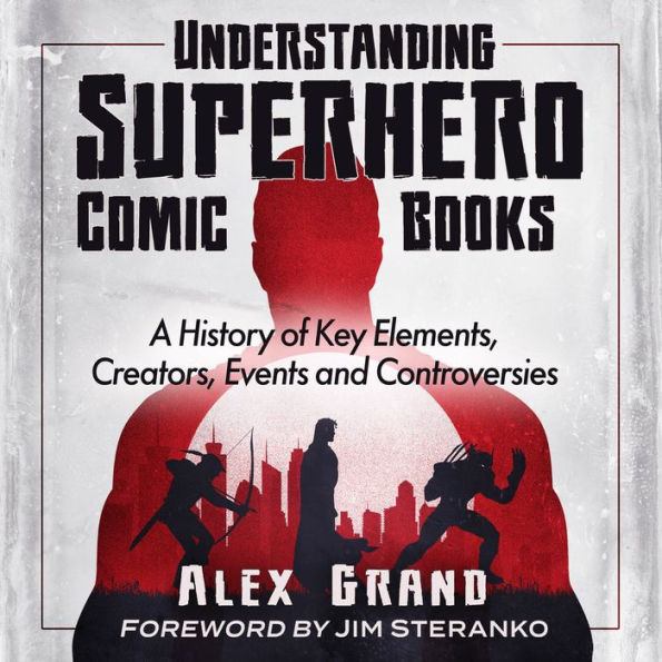 Understanding Superhero Comic Books: A History of Key Elements, Creators, Events and Controversies