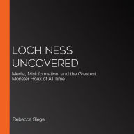 Loch Ness Uncovered: Media, Misinformation, and the Greatest Monster Hoax of All Time