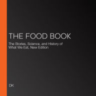 The Food Book: The Stories, Science, and History of What We Eat, New Edition