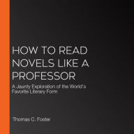 How to Read Novels Like a Professor: A Jaunty Exploration of the World's Favorite Literary Form