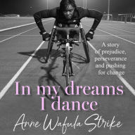 In My Dreams I Dance: A story of prejudice, perseverance and pushing for change. The updated 2024 inspirational memoir from Paralympian and disability advocate Anne Wafula Strike