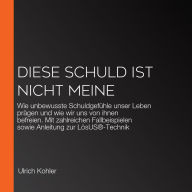 Diese Schuld ist nicht meine: Wie unbewusste Schuldgefühle unser Leben prägen und wie wir uns von ihnen befreien. Mit zahlreichen Fallbeispielen sowie Anleitung zur LösUS®-Technik