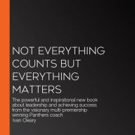 Not Everything Counts but Everything Matters: The powerful and inspirational new book about leadership and achieving success from the visionary multi-premiership winning Panthers coach