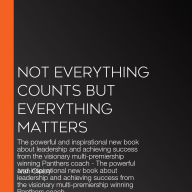 Not Everything Counts but Everything Matters: The powerful and inspirational new book about leadership and achieving success from the visionary multi-premiership winning Panthers coach - The powerful and inspirational new book about leadership and achievi