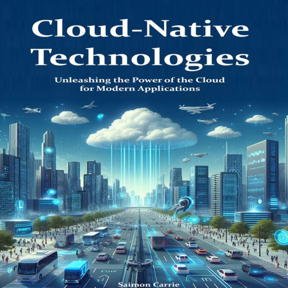 Cloud-Native Technologies: Unleashing the Power of the Cloud for Modern Applications