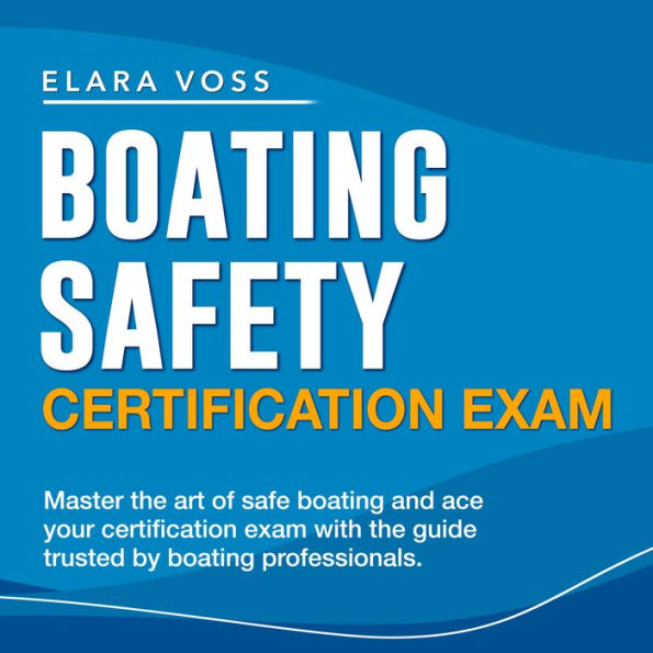 Boating Safety Certification Exam: Boater Certification Made Easy: Ace Your 2024-2025 Boating Safety License Exam on Your First Attempt Over 200 Realistic Q&A Detailed Answer Explanations to Ensure Your Success!