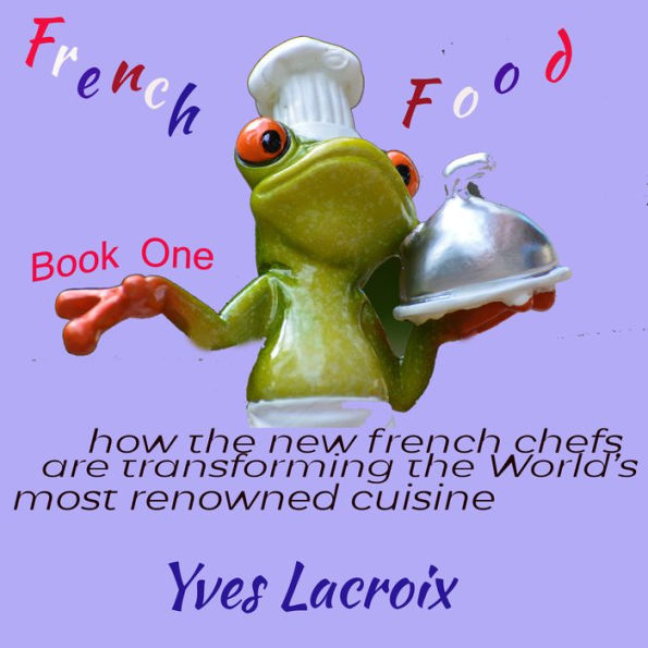 French Food: how the new french chefs are transforming the World's most renowned cuisine