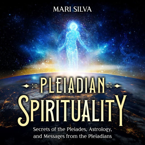 Pleiadian Spirituality: Secrets of the Pleiades, Astrology, and Messages from the Pleiadians