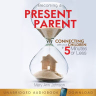 Becoming a Present Parent: Connecting with your Children in 5 Minutes or Less