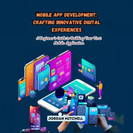 Mobile App Development: Crafting Innovative Digital Experiences: A Beginner's Guide to Building Your First Mobile Application