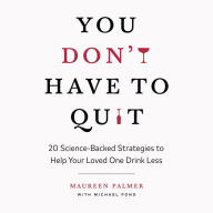 You Don't Have to Quit: 20 Science-Backed Strategies to Help Your Loved One Drink Less