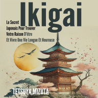 Ikigai: Le Secret Japonais Pour Trouver Votre Raison D'être Et Vivre Une Vie Longue Et Heureuse