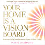 Your Home Is a Vision Board: Harness the Secret Manifesting Power of Your Home