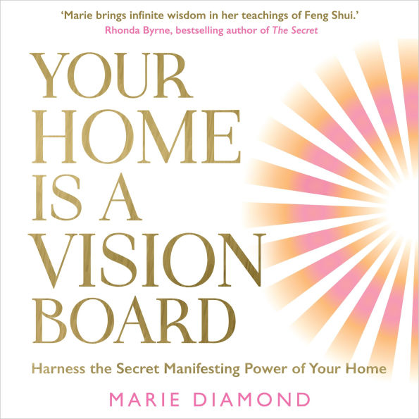 Your Home Is a Vision Board: Harness the Secret Manifesting Power of Your Home