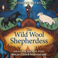 The Wild Wool Shepherdess: Weave the Ancient Path, Reignite Your Feminine Fire