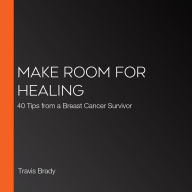 Make Room for Healing: 40 Tips from a Breast Cancer Survivor