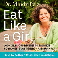 Eat Like a Girl: 100+ Delicious Recipes to Balance Hormones, Boost Energy, and Burn Fat