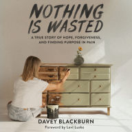 Nothing is Wasted: A True Story of Hope, Forgiveness, and Finding Purpose in Pain