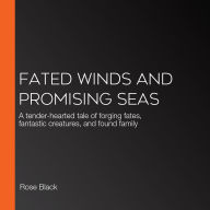 Fated Winds and Promising Seas: A tender-hearted tale of forging fates, fantastic creatures, and found family