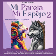 Mi Pareja Mi Espejo Volumen 2 - Relaciones Tóxicas: Descubre Por Qué Has Estado en Relaciones de Pareja Tóxicas y Cómo Evitar que te Sigan Arruinando .