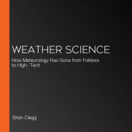 Weather Science: How Meteorology Has Gone from Folklore to High- Tech