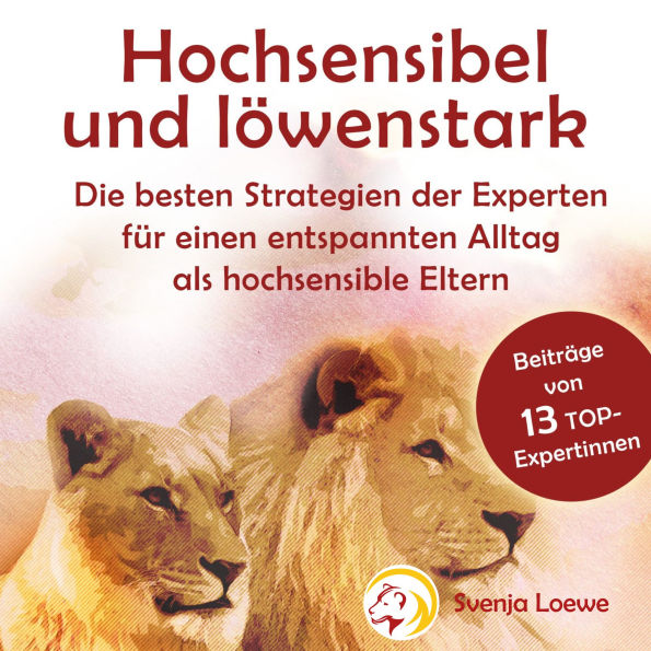 Hochsensibel und löwenstark: die besten Strategien der Experten für einen entspannten Alltag als hochsensible Eltern: die besten Strategien der Experten für einen entspannten Alltag als hochsensible Eltern