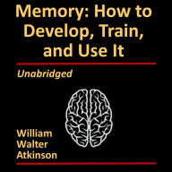 Memory: How to Develop, Train and Use It: by William Walker Atkinson (Theron Q. Dumont)