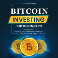 Bitcoin Investing for Beginners: Unlocking Financial Freedom with Digital Gold and Cryptocurrency