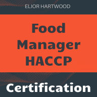 Food Manager - HACCP Certification: Mastering HACCP Food Manager Exam 2024-2025: Ace the Test on Your First Attempt 200+ Practice Questions Realistic Scenarios and Detailed Answer Explanations