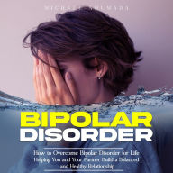 Bipolar Disorder: How to Overcome Bipolar Disorder for Life (Helping You and Your Partner Build a Balanced and Healthy Relationship)