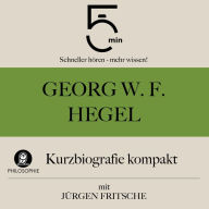 Georg W. F. Hegel: Kurzbiografie kompakt: 5 Minuten: Schneller hören - mehr wissen!