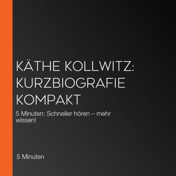 Käthe Kollwitz: Kurzbiografie kompakt: 5 Minuten: Schneller hören - mehr wissen!