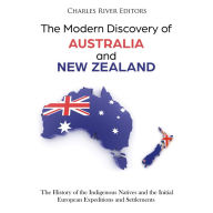 The Modern Discovery of Australia and New Zealand: The History of the Indigenous Natives and the Initial European Expeditions and Settlements