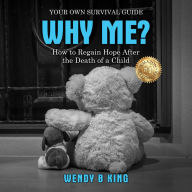 Why Me?: How to Regain Hope After the Death of a Child - Your Own Survival Guide