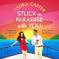 Stuck in Paradise with You: A BRAND NEW utterly gorgeous, uplifting, escapist romantic comedy from Laura Carter for 2024