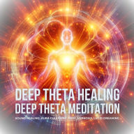 Deep Theta Healing - Deep Theta Meditation: Sound Healing, Aura Cleansing, Reiki, Hypnosis, Lucid Dreaming