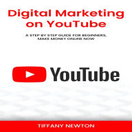 Digital Marketing on YouTube: A Step by Step Guide for Beginners, Make Money Online Now