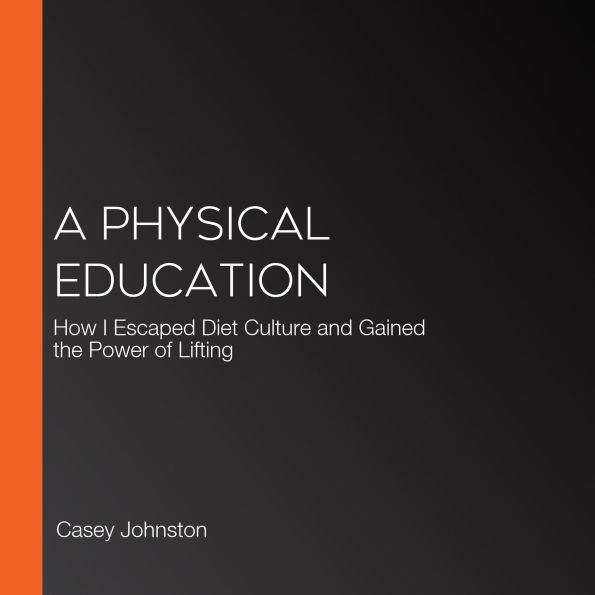 A Physical Education: How I Lost the Weight of Diet Culture and Gained the Power of Lifting