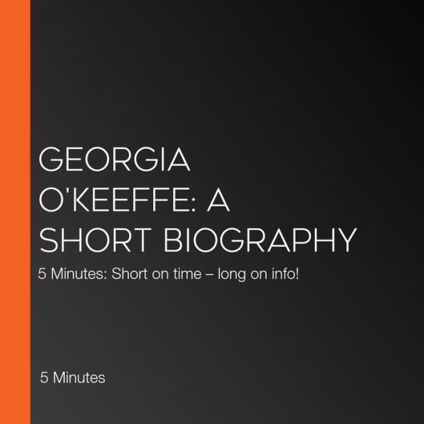 Georgia O'Keeffe: A short biography: 5 Minutes: Short on time - long on info!