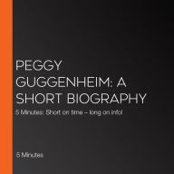 Peggy Guggenheim: A short biography: 5 Minutes: Short on time - long on info!